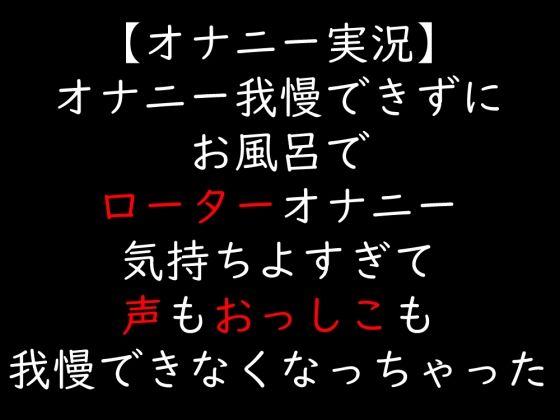 【オナニー実況】オナニー我慢できずにお風呂でローターオナニー  気持ちよすぎて声もおっしこも我慢できなくなっちゃった  エロ画像723144